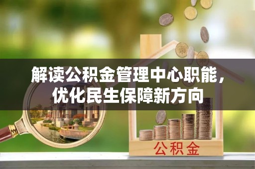 崖州解读公积金管理中心职能，优化民生保障新方向