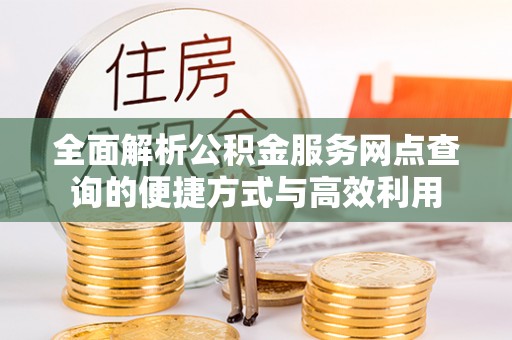崖州全面解析公积金服务网点查询的便捷方式与高效利用