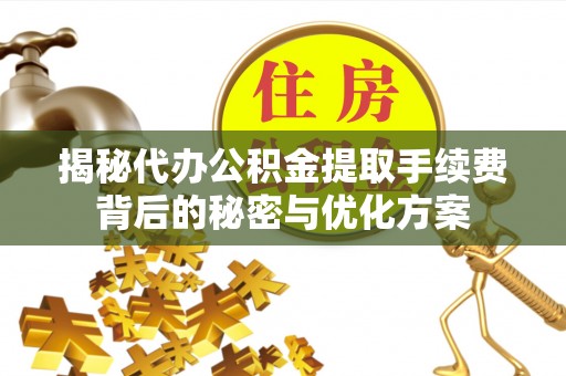 崖州揭秘代办公积金提取手续费背后的秘密与优化方案