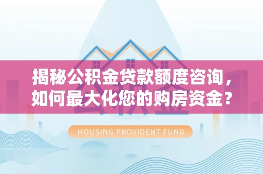 崖州揭秘公积金贷款额度咨询，如何最大化您的购房资金？