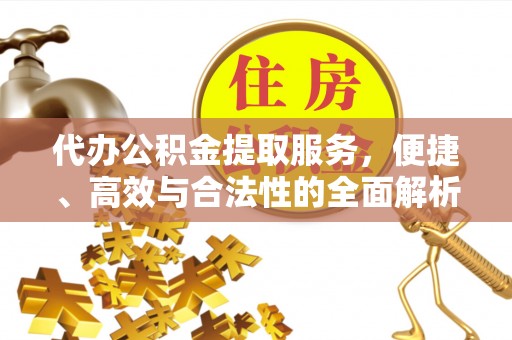 崖州代办公积金提取服务，便捷、高效与合法性的全面解析