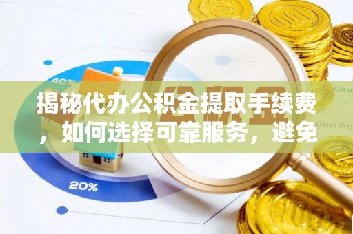 崖州揭秘代办公积金提取手续费，如何选择可靠服务，避免隐形陷阱