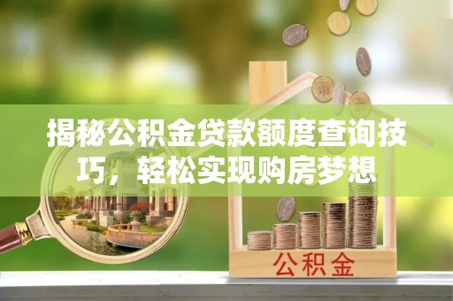 崖州揭秘公积金贷款额度查询技巧，轻松实现购房梦想