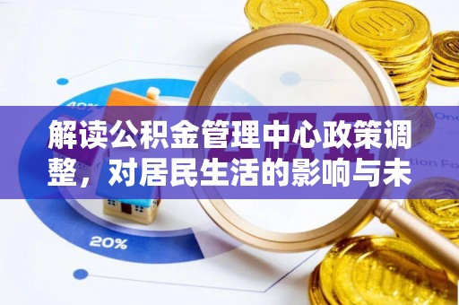 崖州解读公积金管理中心政策调整，对居民生活的影响与未来展望