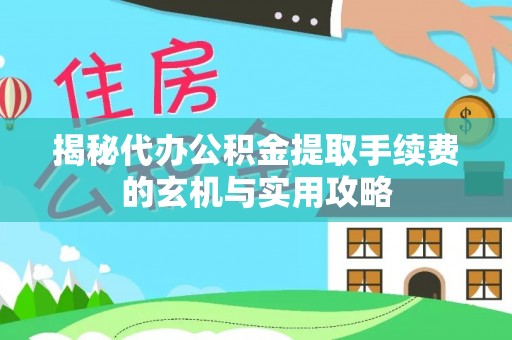崖州揭秘代办公积金提取手续费的玄机与实用攻略