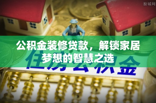 崖州公积金装修贷款，解锁家居梦想的智慧之选