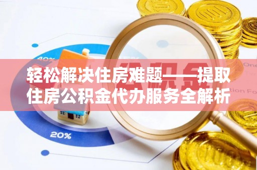 崖州轻松解决住房难题——提取住房公积金代办服务全解析