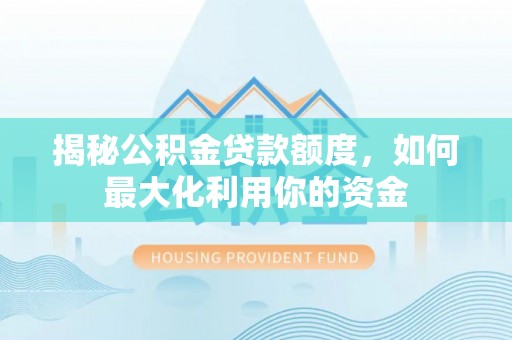 崖州揭秘公积金贷款额度，如何最大化利用你的资金