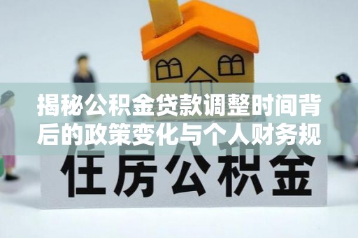 崖州揭秘公积金贷款调整时间背后的政策变化与个人财务规划