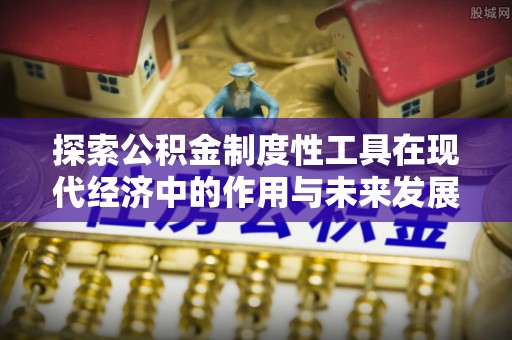 崖州探索公积金制度性工具在现代经济中的作用与未来发展