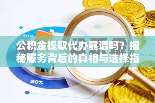 崖州公积金提取代办靠谱吗？揭秘服务背后的真相与选择指南