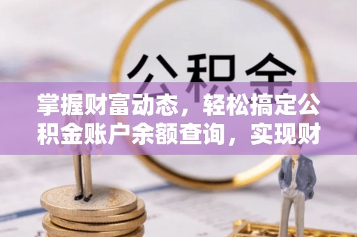 崖州掌握财富动态，轻松搞定公积金账户余额查询，实现财务自由第一步