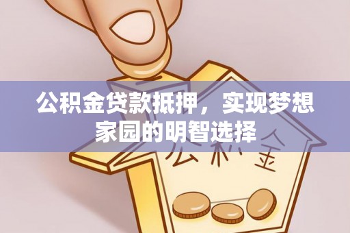 崖州公积金贷款抵押，实现梦想家园的明智选择
