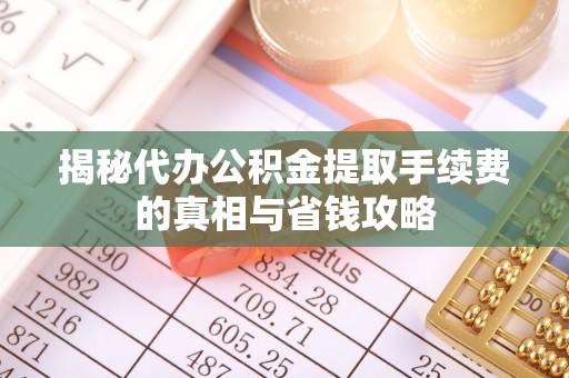 崖州揭秘代办公积金提取手续费的真相与省钱攻略