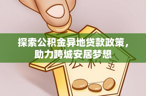 崖州探索公积金异地贷款政策，助力跨城安居梦想