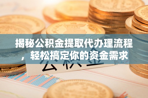 崖州揭秘公积金提取代办理流程，轻松搞定你的资金需求
