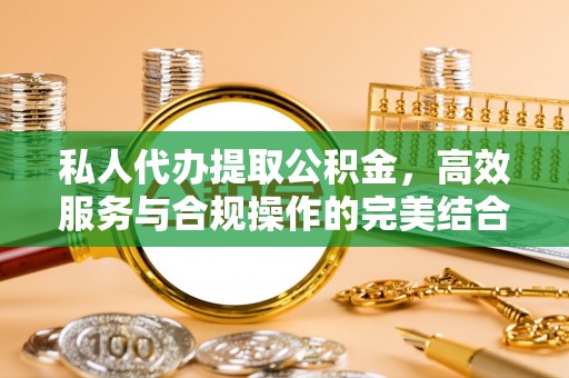 崖州私人代办提取公积金，高效服务与合规操作的完美结合