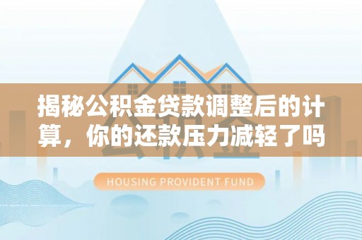 崖州揭秘公积金贷款调整后的计算，你的还款压力减轻了吗？