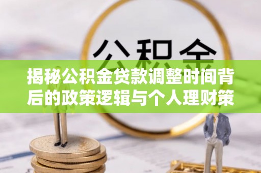 崖州揭秘公积金贷款调整时间背后的政策逻辑与个人理财策略