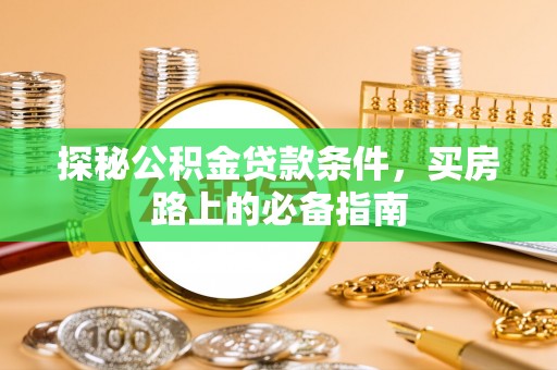 崖州探秘公积金贷款条件，买房路上的必备指南