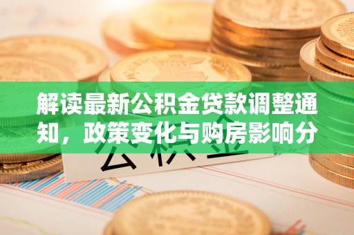 崖州解读最新公积金贷款调整通知，政策变化与购房影响分析