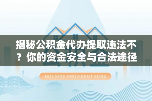 崖州揭秘公积金代办提取违法不？你的资金安全与合法途径解析