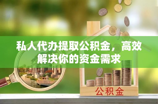 崖州私人代办提取公积金，高效解决你的资金需求