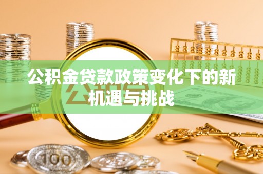 崖州公积金贷款政策变化下的新机遇与挑战
