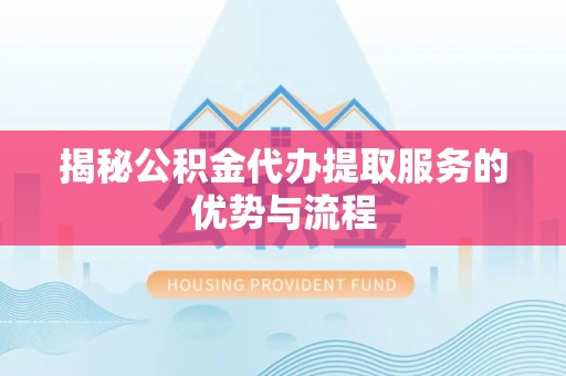 崖州揭秘公积金代办提取服务的优势与流程