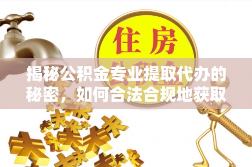 崖州揭秘公积金专业提取代办的秘密，如何合法合规地获取你的住房基金？