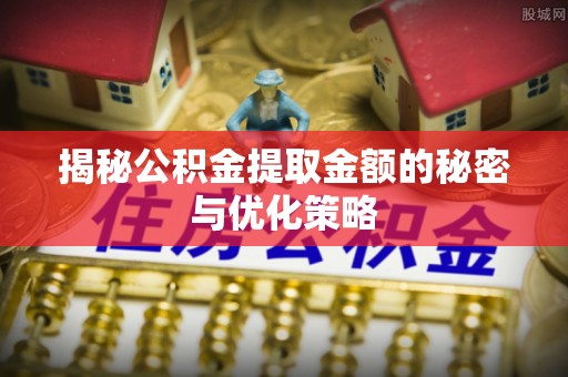 崖州揭秘公积金提取金额的秘密与优化策略