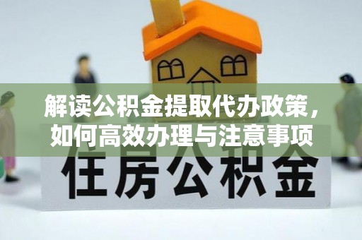 崖州解读公积金提取代办政策，如何高效办理与注意事项