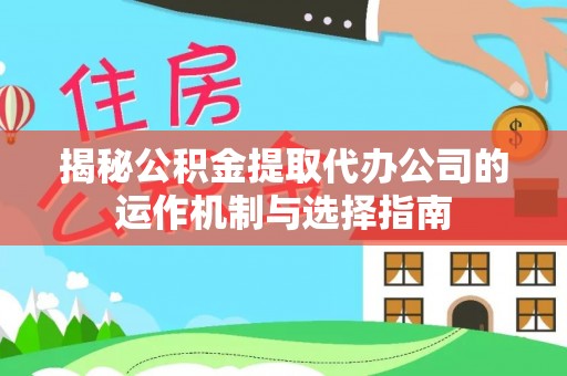 崖州揭秘公积金提取代办公司的运作机制与选择指南