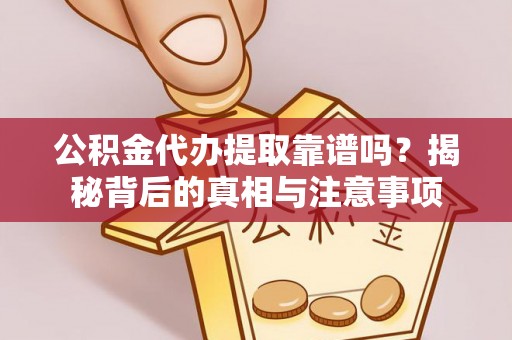 崖州公积金代办提取靠谱吗？揭秘背后的真相与注意事项