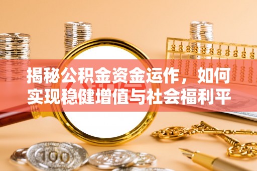 崖州揭秘公积金资金运作，如何实现稳健增值与社会福利平衡