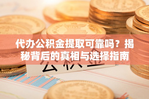崖州代办公积金提取可靠吗？揭秘背后的真相与选择指南