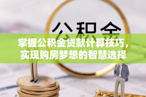 崖州掌握公积金贷款计算技巧，实现购房梦想的智慧选择