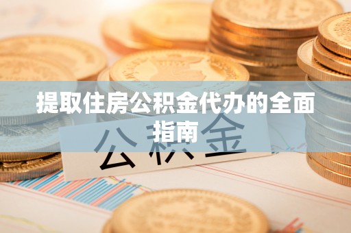 崖州提取住房公积金代办的全面指南