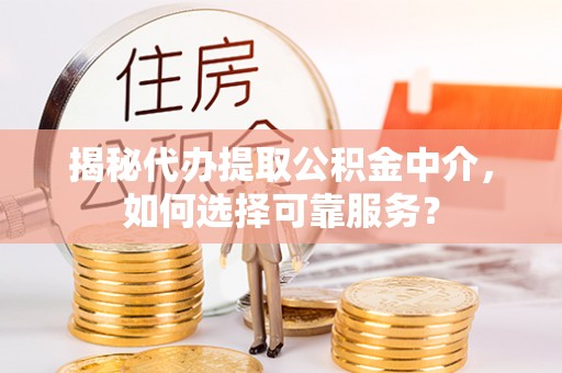 崖州揭秘代办提取公积金中介，如何选择可靠服务？