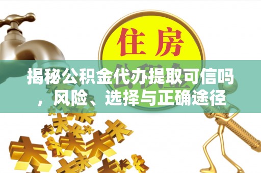 崖州揭秘公积金代办提取可信吗，风险、选择与正确途径
