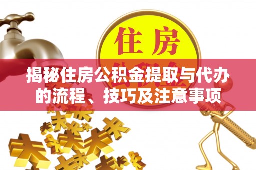崖州揭秘住房公积金提取与代办的流程、技巧及注意事项