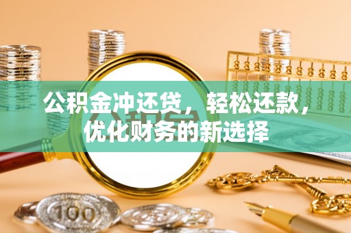 崖州公积金冲还贷，轻松还款，优化财务的新选择
