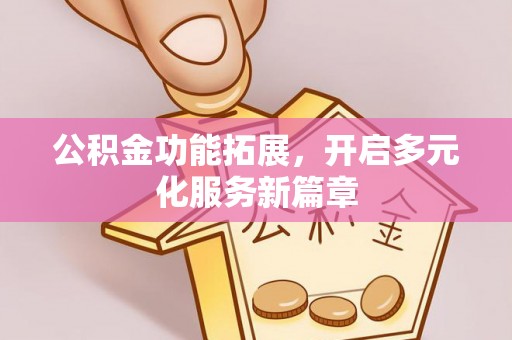崖州公积金功能拓展，开启多元化服务新篇章