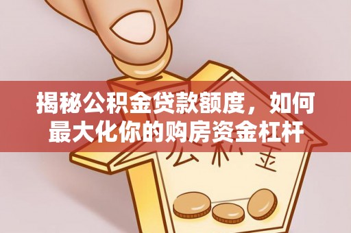 崖州揭秘公积金贷款额度，如何最大化你的购房资金杠杆