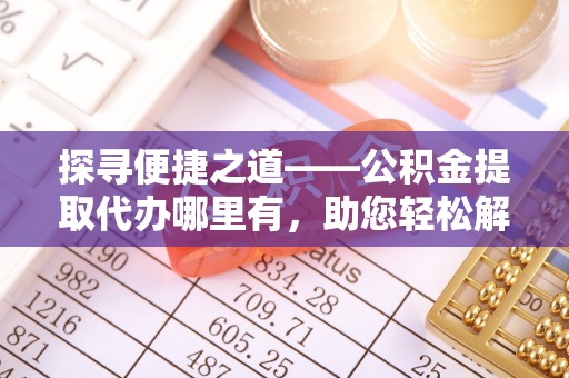 崖州探寻便捷之道——公积金提取代办哪里有，助您轻松解决资金难题