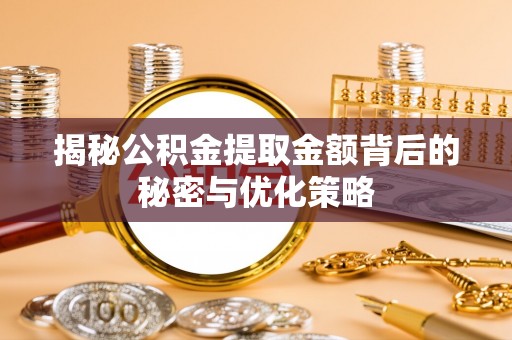 崖州揭秘公积金提取金额背后的秘密与优化策略