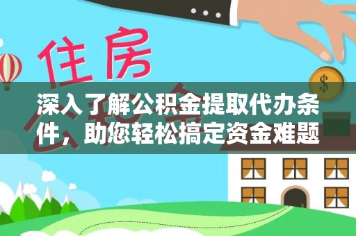 崖州深入了解公积金提取代办条件，助您轻松搞定资金难题