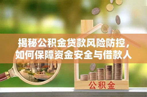 崖州揭秘公积金贷款风险防控，如何保障资金安全与借款人权益