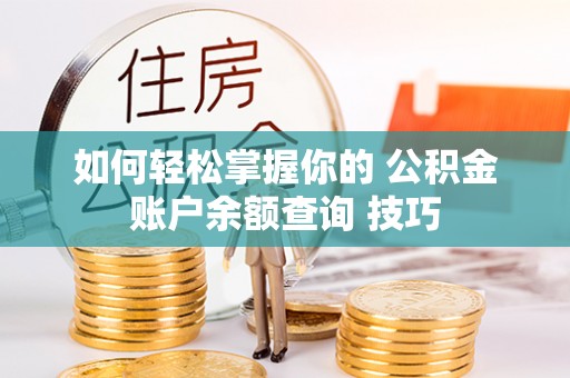 崖州如何轻松掌握你的 公积金账户余额查询 技巧