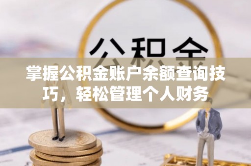 崖州掌握公积金账户余额查询技巧，轻松管理个人财务